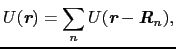 $\displaystyle U(\mbox{\bfseries\itshape {r}}) = \sum_{n}U(\mbox{\bfseries\itshape {r}} - \mbox{\bfseries\itshape {R}}_{n}),$