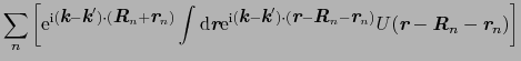 $\displaystyle \sum_{n}\left[{\rm e}^{{\rm i}(\mbox{\bfseries\itshape {k}} - \mb...
...} - \mbox{\bfseries\itshape {R}}_{n} - \mbox{\bfseries\itshape {r}}_{n})\right]$