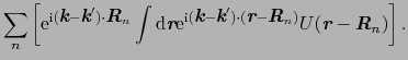 $\displaystyle \sum_{n}\left[{\rm e}^{{\rm i}(\mbox{\bfseries\itshape {k}} - \mb...
...{n})}U(\mbox{\bfseries\itshape {r}} - \mbox{\bfseries\itshape {R}}_{n})\right].$