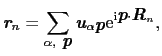 $\displaystyle \mbox{\bfseries\itshape {r}}_{n} = \sum_{\alpha,\ \mbox{\bfseries...
... e}^{{\rm i}\mbox{\bfseries\itshape {p}}\cdot\mbox{\bfseries\itshape {R}}_{n}},$