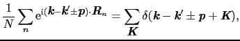 $\displaystyle {1 \over{N}}\sum_{n}{\rm e}^{{\rm i}(\mbox{\bfseries\itshape {k}}...
...itshape {k}}' \pm \mbox{\bfseries\itshape {p}} + \mbox{\bfseries\itshape {K}}),$