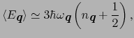 $\displaystyle \langle E_{\mbox{\bfseries\itshape {q}}}\rangle \simeq 3\hbar\ome...
...ries\itshape {q}}}\left( n_{\mbox{\bfseries\itshape {q}}} + \frac{1}{2}\right),$