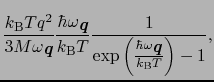 $\displaystyle \frac{k_{\rm B}Tq^{2}}{3M\omega_{\mbox{\bfseries\itshape {q}}}} \...
...left(\frac{\hbar\omega_{\mbox{\bfseries\itshape {q}}}}{k_{\rm B}T}\right) - 1},$