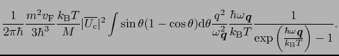 $\displaystyle \frac{1}{2\pi\hbar}\frac{m^{2}v_{\rm F}}{3\hbar^{3}}\frac{k_{\rm ...
...left(\frac{\hbar\omega_{\mbox{\bfseries\itshape {q}}}}{k_{\rm B}T}\right) - 1}.$