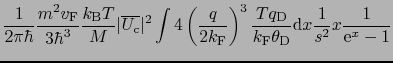$\displaystyle \frac{1}{2\pi\hbar}\frac{m^{2}v_{\rm F}}{3\hbar^{3}}\frac{k_{\rm ...
...m D}}{k_{\rm F}\theta_{\rm D}}{\rm d}x\frac{1}{s^{2}}x\frac{1}{{\rm e}^{x} - 1}$