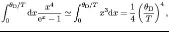 $\displaystyle \int_{0}^{\theta_{\rm D}/T}{\rm d}x\frac{x^{4}}{{\rm e}^{x} - 1} ...
...{\rm D}/T}x^{3}{\rm d}x = \frac{1}{4}\left(\frac{\theta_{\rm D}}{T}\right)^{4},$