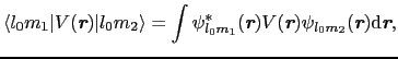 $\displaystyle \langle l_{0}m_{1}\vert V(\mbox{\bfseries\itshape {r}})\vert l_{0...
..._{l_{0}m_{2}}(\mbox{\bfseries\itshape {r}}){\rm d}\mbox{\bfseries\itshape {r}},$