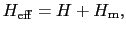 $\displaystyle H_{\rm eff} = H + H_{\rm m},$