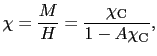$\displaystyle \chi = \frac{M}{H} = \frac{\chi_{\rm C}}{1 - A\chi_{\rm C}},$