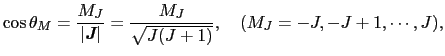 $\displaystyle \cos \theta_{M}
=
\frac{M_{J}}{\left\vert \mbox{\bfseries\itshape...
...ert}
=
\frac{M_{J}}{\sqrt{J(J + 1)}},
\
(M_{J} = - J, - J + 1, \cdots, J),$