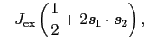 $\displaystyle - J_{\rm ex} \left ( \frac{1}{2} + 2\mbox{\bfseries\itshape {s}}_{1} \cdot \mbox{\bfseries\itshape {s}}_{2} \right ),$