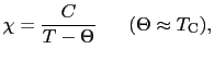 $\displaystyle \chi = \frac{C}{T - \Theta}     (\Theta \approx T_{\rm C}),$