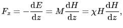 $\displaystyle F_{z}
=
- \frac{{\rm d}E}{{\rm d}z}
=
M\frac{{\rm d}H}{{\rm d}z}
=
\chi H \frac{{\rm d}H}{{\rm d}z},$