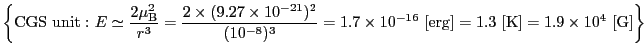 $\displaystyle \left \{ {\rm CGS\ unit:}\ E \simeq {2\mu_{\rm B}^{2} \over{r^{3}...
...{-16} \ [{\rm erg}] = 1.3 \ [{\rm K}] = 1.9 \times 10^{4} \ [{\rm G}] \right \}$