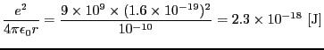 $\displaystyle {e^{2} \over{4\pi\epsilon_{0}r}} = {9 \times 10^{9} \times (1.6 \times 10^{-19})^{2} \over{10^{-10}}} = 2.3 \times 10^{-18} \ [{\rm J}]$