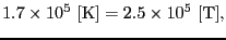 $\displaystyle 1.7 \times 10^{5} \ [{\rm K}] = 2.5 \times 10^{5} \ [{\rm T}],$