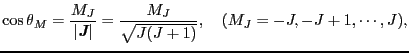 $\displaystyle \cos \theta_{M}
=
\frac{M_{J}}{\left\vert \mbox{\bfseries\itshape...
...ert}
=
\frac{M_{J}}{\sqrt{J(J + 1)}},
\ \ \
(M_{J} = - J, - J + 1, \cdots, J),$