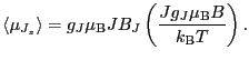 $\displaystyle \langle \mu_{J_{z}} \rangle
=
g_{J}\mu_{\rm B} J B_{J} \left ( \frac{Jg_{J}\mu_{\rm B}B}{k_{\rm B}T} \right ).$