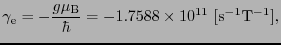 $\displaystyle \gamma_{\rm e} = -{g\mu_{\rm B} \over{\hbar}} = -1.7588 \times 10^{11}\ [{\rm s^{-1}T^{-1}}],$