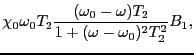 $\displaystyle \chi_{0}\omega_{0}T_{2}{(\omega_{0} - \omega)T_{2} \over{1 + (\omega - \omega_{0})^{2}T_{2}^{2}}}B_{1},$