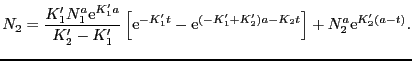 $\displaystyle N_{2} = \frac{K_{1}'N_{1}^{a}{\rm e}^{K_{1}'a}}{K_{2}' - K_{1}'}\...
...rm e}^{(-K_{1}' + K_{2}')a - K_{2}t}\right] + N_{2}^{a}{\rm e}^{K_{2}'(a - t)}.$