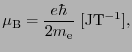 $\displaystyle \mu_{\rm B} = {e\hbar \over{2m_{\rm e}}}\ [{\rm JT^{-1}}],$