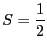 $\displaystyle S = \frac{1}{2}$